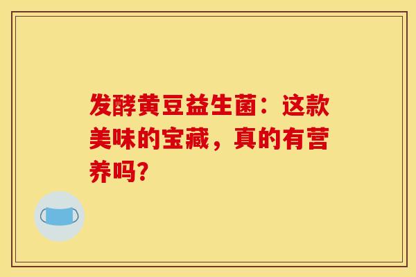 发酵黄豆益生菌：这款美味的宝藏，真的有营养吗？