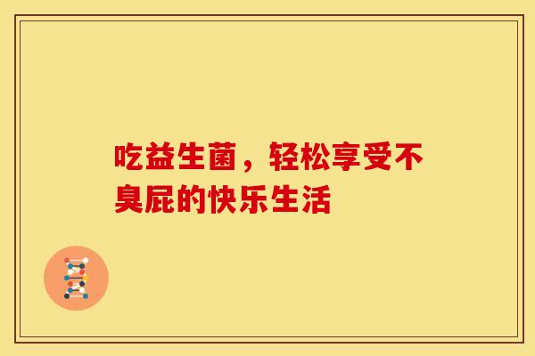 吃益生菌，轻松享受不臭屁的快乐生活