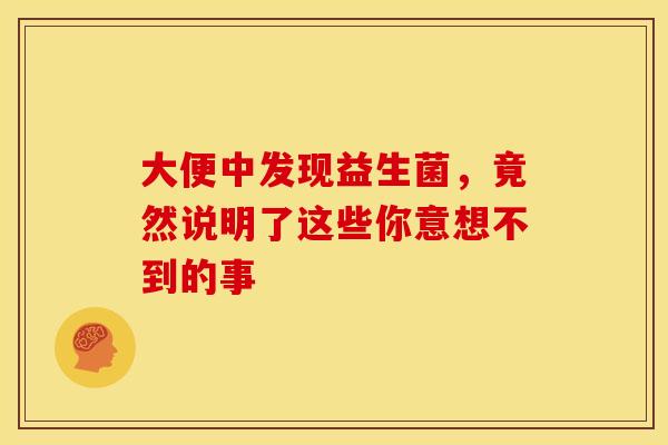 大便中发现益生菌，竟然说明了这些你意想不到的事