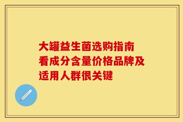 大罐益生菌选购指南 看成分含量价格品牌及适用人群很关键