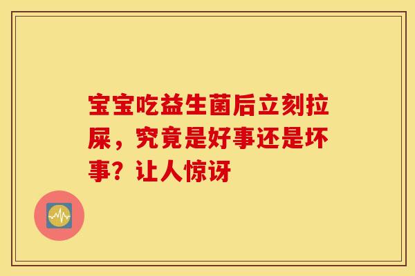 宝宝吃益生菌后立刻拉屎，究竟是好事还是坏事？让人惊讶