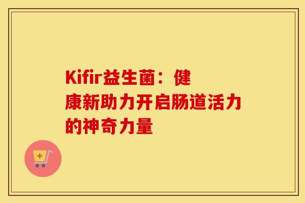 Kifir益生菌：健康新助力开启肠道活力的神奇力量