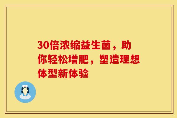 30倍浓缩益生菌，助你轻松增肥，塑造理想体型新体验