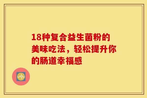 18种复合益生菌粉的美味吃法，轻松提升你的肠道幸福感
