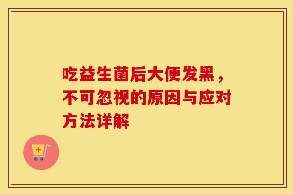吃益生菌后大便发黑，不可忽视的原因与应对方法详解