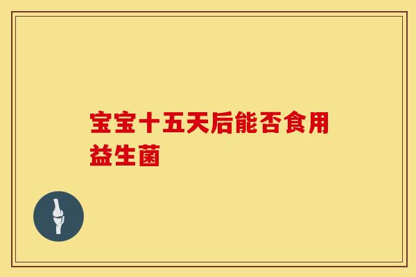 宝宝十五天后能否食用益生菌