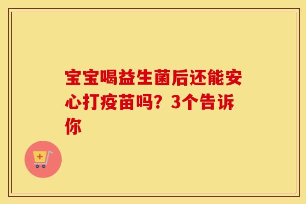 宝宝喝益生菌后还能安心打疫苗吗？3个告诉你