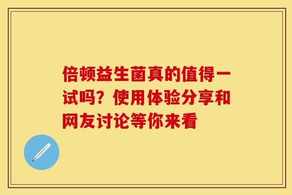 倍顿益生菌真的值得一试吗？使用体验分享和网友讨论等你来看