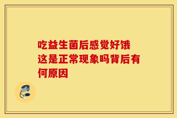 吃益生菌后感觉好饿 这是正常现象吗背后有何原因