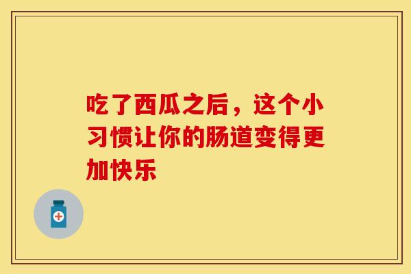 吃了西瓜之后，这个小习惯让你的肠道变得更加快乐