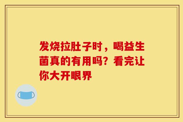 发烧拉肚子时，喝益生菌真的有用吗？看完让你大开眼界