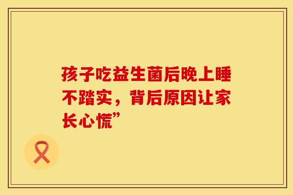 孩子吃益生菌后晚上睡不踏实，背后原因让家长心慌”