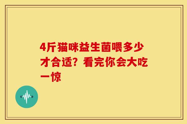 4斤猫咪益生菌喂多少才合适？看完你会大吃一惊