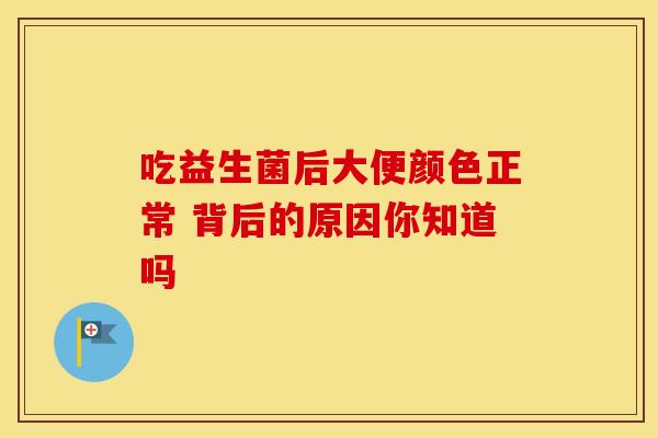 吃益生菌后大便颜色正常 背后的原因你知道吗