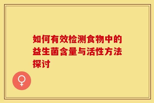 如何有效检测食物中的益生菌含量与活性方法探讨