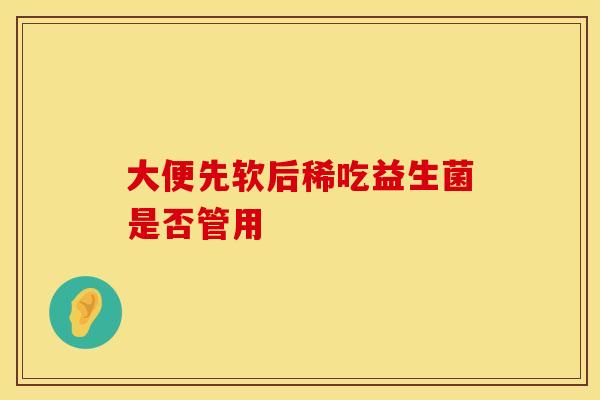 大便先软后稀吃益生菌是否管用