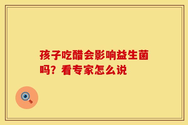孩子吃醋会影响益生菌吗？看专家怎么说
