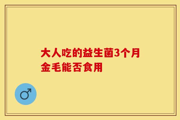 大人吃的益生菌3个月金毛能否食用