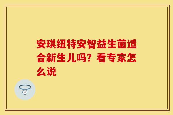 安琪纽特安智益生菌适合新生儿吗？看专家怎么说