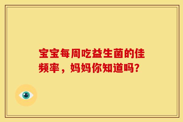 宝宝每周吃益生菌的佳频率，妈妈你知道吗？