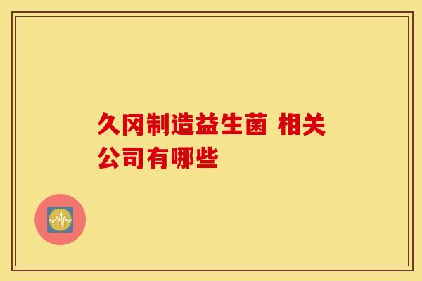 久冈制造益生菌 相关公司有哪些