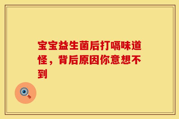 宝宝益生菌后打嗝味道怪，背后原因你意想不到