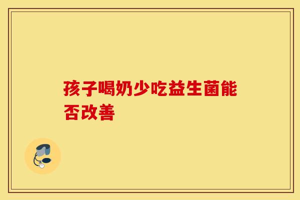 孩子喝奶少吃益生菌能否改善