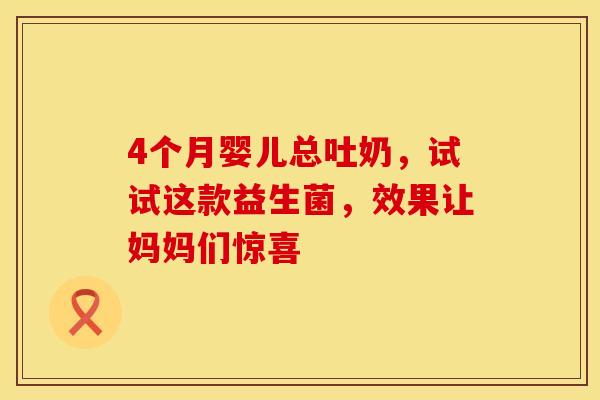 4个月婴儿总吐奶，试试这款益生菌，效果让妈妈们惊喜