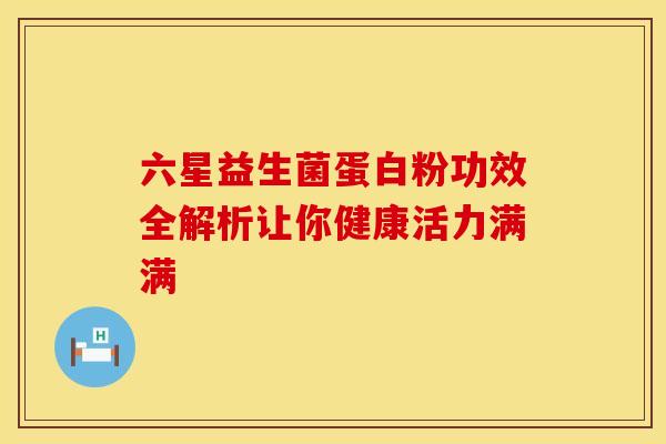 六星益生菌蛋白粉功效全解析让你健康活力满满