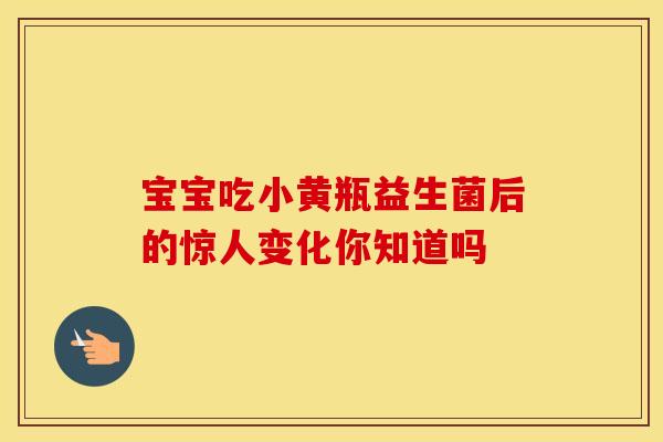 宝宝吃小黄瓶益生菌后的惊人变化你知道吗