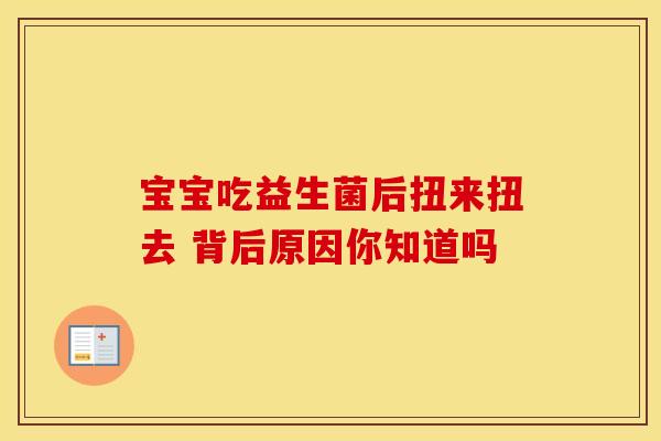 宝宝吃益生菌后扭来扭去 背后原因你知道吗