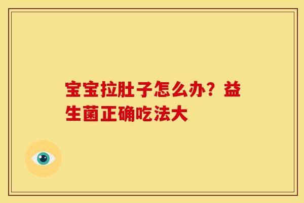 宝宝拉肚子怎么办？益生菌正确吃法大