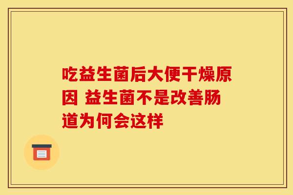 吃益生菌后大便干燥原因 益生菌不是改善肠道为何会这样