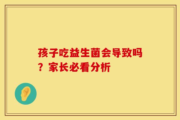 孩子吃益生菌会导致吗？家长必看分析
