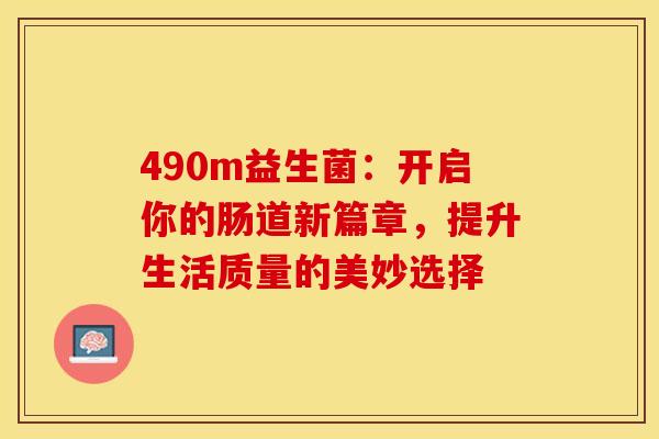490m益生菌：开启你的肠道新篇章，提升生活质量的美妙选择