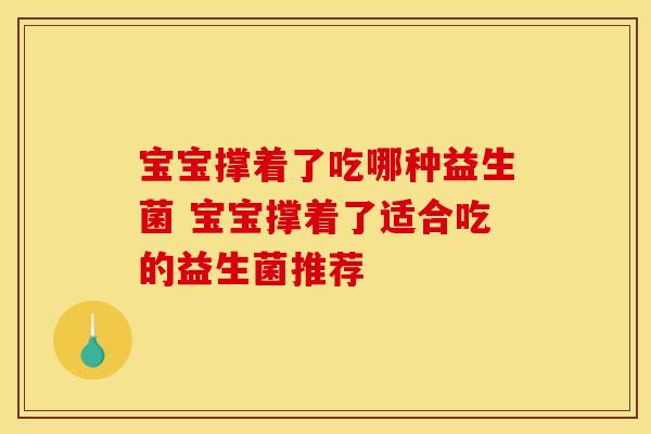 宝宝撑着了吃哪种益生菌 宝宝撑着了适合吃的益生菌推荐