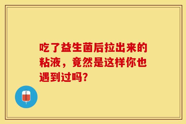 吃了益生菌后拉出来的粘液，竟然是这样你也遇到过吗？