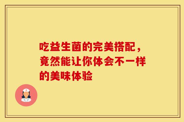 吃益生菌的完美搭配，竟然能让你体会不一样的美味体验
