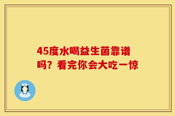45度水喝益生菌靠谱吗？看完你会大吃一惊