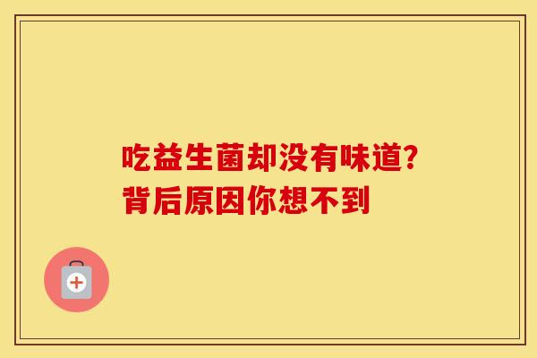 吃益生菌却没有味道？背后原因你想不到