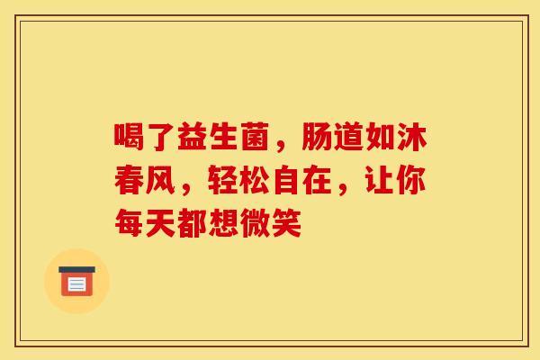 喝了益生菌，肠道如沐春风，轻松自在，让你每天都想微笑