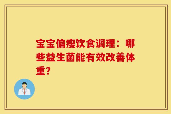 宝宝偏瘦饮食调理：哪些益生菌能有效改善体重？