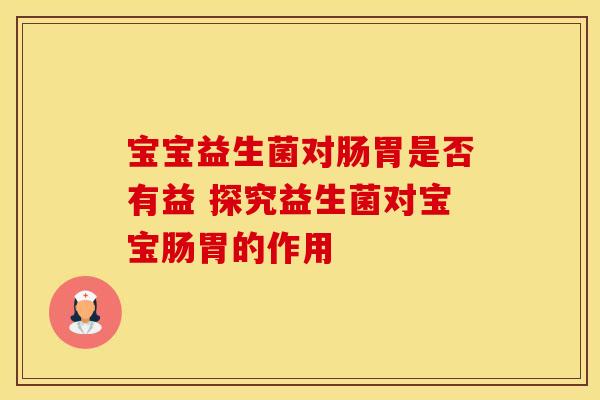 宝宝益生菌对肠胃是否有益 探究益生菌对宝宝肠胃的作用