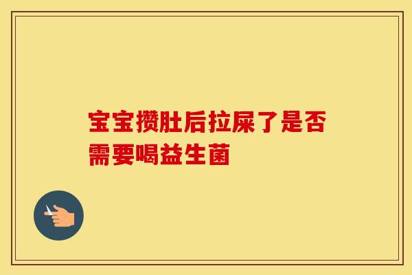 宝宝攒肚后拉屎了是否需要喝益生菌