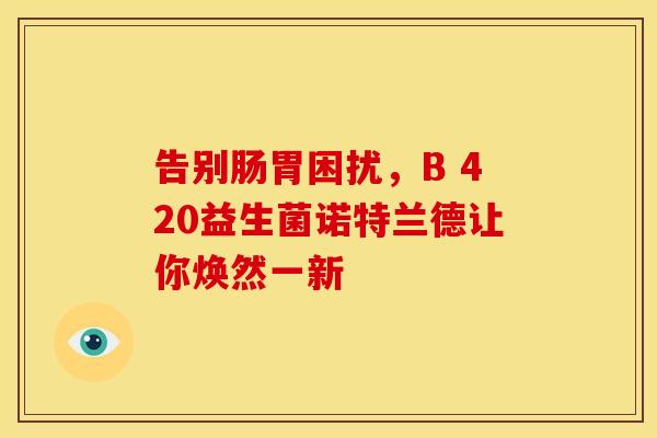告别肠胃困扰，B 420益生菌诺特兰德让你焕然一新