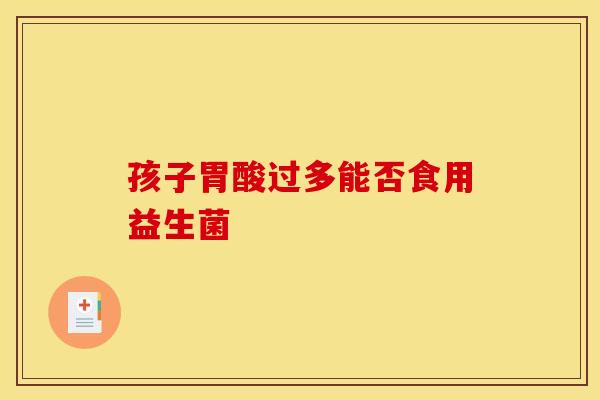 孩子胃酸过多能否食用益生菌