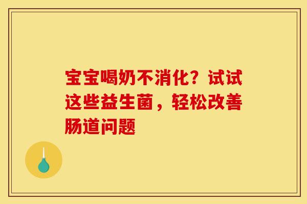 宝宝喝奶不消化？试试这些益生菌，轻松改善肠道问题