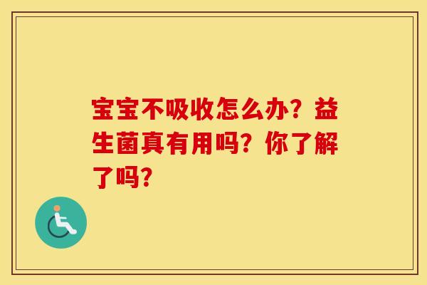 宝宝不吸收怎么办？益生菌真有用吗？你了解了吗？