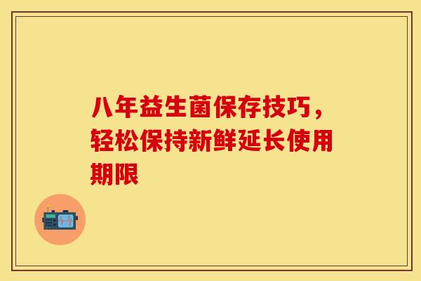 八年益生菌保存技巧，轻松保持新鲜延长使用期限