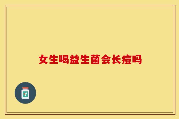 女生喝益生菌会长痘吗